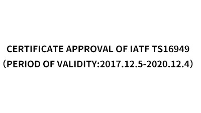 Certificate Approval of IATF TS16949 (Period of validity:2017.12.5-2020.12.4) Certificate Approval of IATF TS16949 (Period of validity:2017.12.5-2020.12.4)